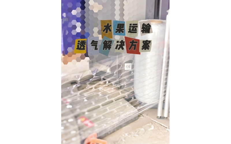 水果運(yùn)輸新突破：呼吸纏繞膜助力保鮮，防止冷凝水腐爛風(fēng)險(xiǎn)